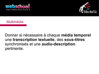 Multimédia


Donner si nécessaire à chaque média temporel
une transcription textuelle, des sous-titres
synchronisés et une audio-description
pertinente.
 