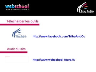 Télécharger les outils



                                                       http://www.facebook.com/TribuAndCo



                   Audit du site
file:///mnt/temp/oo/20120420090029/logo_webshool.png




                                                       http://www.webschool-tours.fr/
 