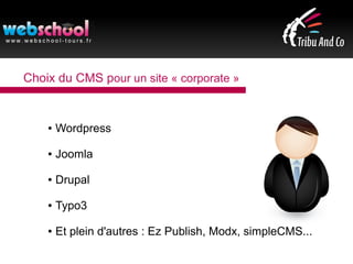 Choix du CMS pour un site « corporate »
● Wordpress
● Joomla
● Drupal
● Typo3
● Et plein d'autres : Ez Publish, Modx, simpleCMS...
 
