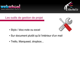 Les outils de gestion de projet
● Stylo / bloc-note ou excel
● Sur document plutôt qu'à l’intérieur d'un mail
● Trello, Marqueed, dropbox...
 