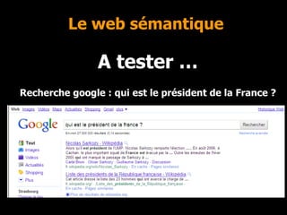 Le web sémantique A tester …  Recherche google : qui est le président de la France ?   