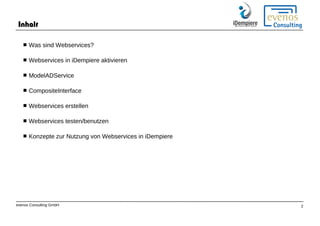 evenos Consulting GmbH 2
Inhalt
 Was sind Webservices?
 Webservices in iDempiere aktivieren
 ModelADService
 Composite...