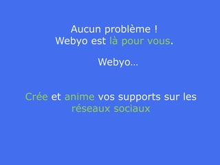 Aucun problème !Webyo est là pour vous.Webyo…Crée et anime vos supports sur les réseaux sociaux