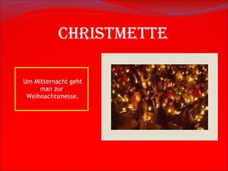 Christmette   Um Mitternacht geht man  zur   Weihnachtsmesse . 