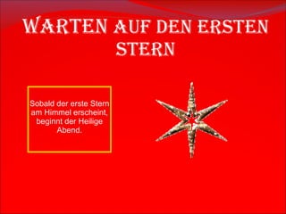 Warten  auf den ersten Stern Sobald der erste Stern am Himmel erscheint, beginnt der Heilige Abend. 