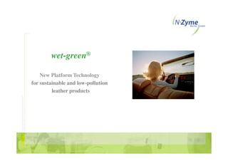 wet-green®

                                           New Platform Technology
                                       for sustainable and low-pollution
                                                leather products
Copyright 2004 by N-Zyme BioTec GmbH
 