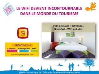 LE WIFI DEVIENT INCONTOURNABLE
  DANS LE MONDE DU TOURISME




 @telier numérique de l’Office de Tourisme d’Evaux-les-Bains
 