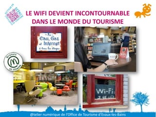 LE WIFI DEVIENT INCONTOURNABLE
  DANS LE MONDE DU TOURISME




 @telier numérique de l’Office de Tourisme d’Evaux-les-Bains
 