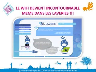 LE WIFI DEVIENT INCONTOURNABLE
   MEME DANS LES LAVERIES !!!




 @telier numérique de l’Office de Tourisme d’Evaux-les-Bains
 