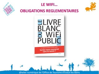 LE WIFI…
OBLIGATIONS REGLEMENTAIRES




@telier numérique de l’Office de Tourisme d’Evaux-les-Bains
 