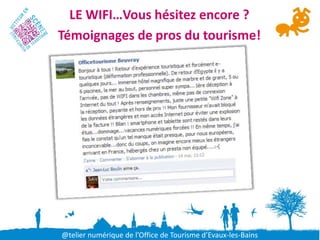 LE WIFI…Vous hésitez encore ?
Témoignages de pros du tourisme!




@telier numérique de l’Office de Tourisme d’Evaux-les-Bains
 