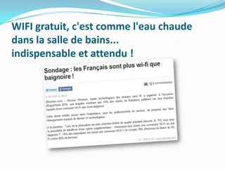 WIFI gratuit, c'est comme l'eau chaude
dans la salle de bains...
indispensable et attendu !

 