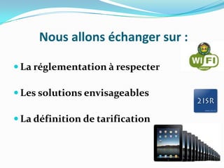 Nous allons échanger sur :
 La réglementation à respecter
 Les solutions envisageables
 La définition de tarification

 