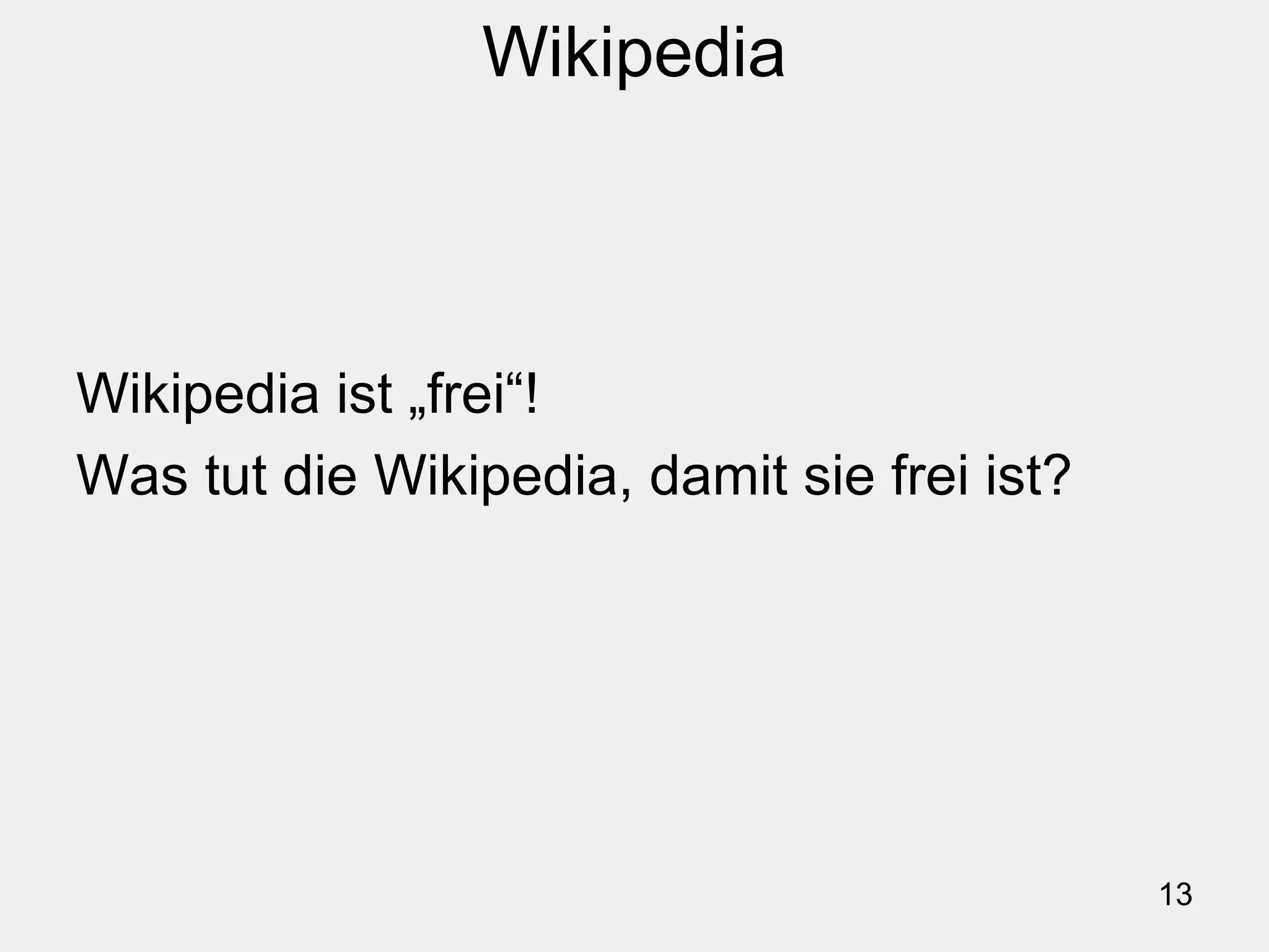 13
Wikipedia
Wikipedia ist „frei“!
Was tut die Wikipedia, damit sie frei ist?
 