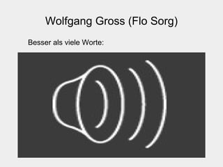 Wolfgang Gross (Flo Sorg)
Besser als viele Worte:
 