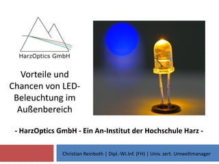 Vorteile und
Chancen von LED-
Beleuchtung im
Außenbereich
- HarzOptics GmbH - Ein An-Institut der Hochschule Harz -
Christian Reinboth | Dipl.-Wi.Inf. (FH) | Univ. zert. Umweltmanager
 