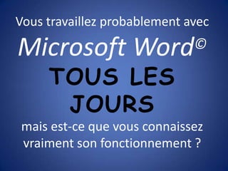 Vous travaillez probablement avec Microsoft Word©TOUS LES JOURSmais est-ce que vous connaissez vraiment son fonctionnement ? 