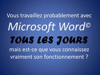 Vous travaillez probablement avec

Microsoft Word                ©

 TOUS LES JOURS
mais est-ce que vous connaissez
vraiment son fonctionnement ?
 