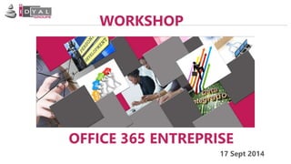 WORKSHOP 
OFFICE 365 ENTREPRISE 
17 Sept 2014 
 
