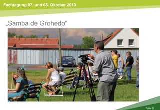 Fachtagung 07. und 08. Oktober 2013
Folie 11
„Samba de Grohedo“
 
