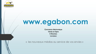 www.egabon.com
Commerce électronique
Vente en ligne
E-Business
Livraison

« les nouveaux médias au service de vos envies »

 