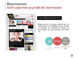 7Blogoergosum,Notre expertise au profit des internauteswww.Blogoergosum.comBlogoergosum, le webzine alimenté par les collaborateurs de X-PRIME Groupe, traitant au quotidien de l’actualité du design, du social media, du web marketing, du mobile etc.3k2000TopBlogvisites par jourarticlesclassementWikio