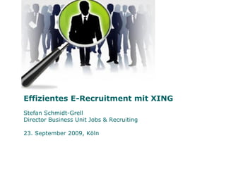 Effizientes E-Recruitment mit XING
Stefan Schmidt-Grell
Director Business Unit Jobs & Recruiting

23. September 2009, Köln
 