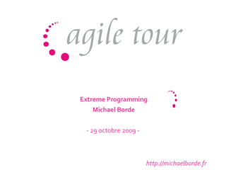 http://michaelborde.fr Extreme Programming Michael Borde - 29 octobre 2009 -  