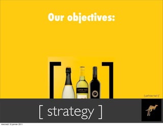 Our objectives:




                           [ strategy ]
mercredi 19 janvier 2011
 