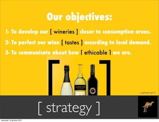 Our objectives:
    1- To develop our [ wineries ] closer to consumption areas.
    2- To perfect our wine [ tastes ] acco...