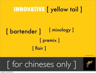 INNOVATIVE [ yellow tail ]


         [ bartender ]                       [ mixology ]

                                  ...