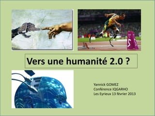 Vers une humanité 2.0 ?
Yannick GOMEZ
Conférence IQGARHO
Les Eyrieux 13 février 2013
 