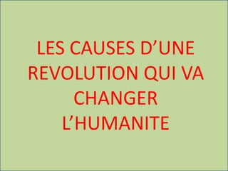 LES CAUSES D’UNE
REVOLUTION QUI VA
CHANGER
L’HUMANITE
 