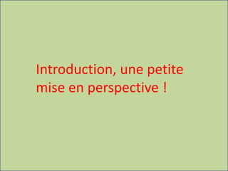 Introduction, une petite
mise en perspective !
 