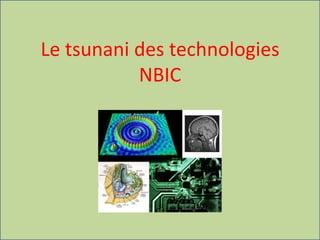 Le tsunani des technologies
NBIC
 