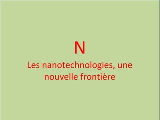 N
Les nanotechnologies, une
nouvelle frontière
 