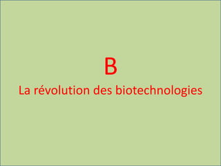 B
La révolution des biotechnologies
 