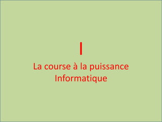 I
La course à la puissance
Informatique
 