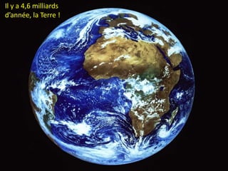 Il y a 4,6 milliards
d’année, la Terre !
 