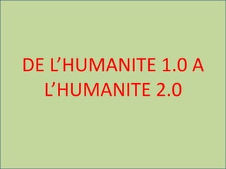 DE L’HUMANITE 1.0 A
L’HUMANITE 2.0
 