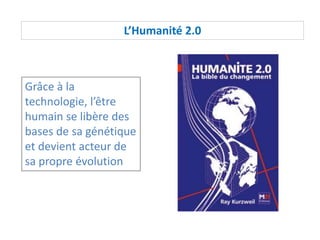 L’Humanité 2.0
Grâce à la
technologie, l’être
humain se libère des
bases de sa génétique
et devient acteur de
sa propre évolution
 