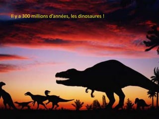 Il y a 300 millions d’années, les dinosaures !
 
