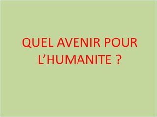 QUEL AVENIR POUR
L’HUMANITE ?
 