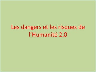 Les dangers et les risques de
l’Humanité 2.0
 