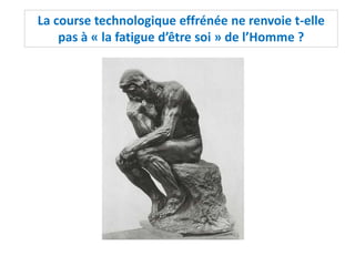 La course technologique effrénée ne renvoie t-elle
pas à « la fatigue d’être soi » de l’Homme ?
 