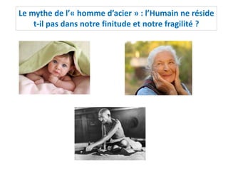 Le mythe de l’« homme d’acier » : l’Humain ne réside
t-il pas dans notre finitude et notre fragilité ?
 