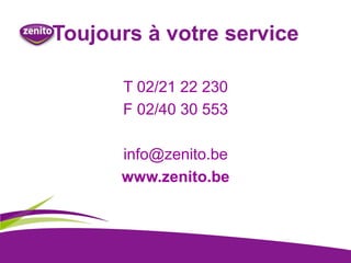 Toujours à votre service
T 02/21 22 230
F 02/40 30 553
info@zenito.be
www.zenito.be
 
