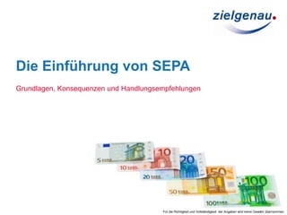 Die Einführung von SEPA
Grundlagen, Konsequenzen und Handlungsempfehlungen
Für die Richtigkeit und Vollständigkeit der Angaben wird keine Gewähr übernommen.
1
 