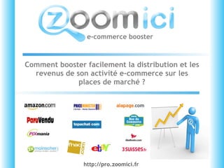 Comment booster facilement la distribution et les revenus de son activité e-commerce sur les places de marché ? e-commerce booster http://pro.zoomici.fr  