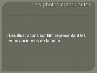  Lesillustrations sur film représentant les
 vues anciennes de la butte
 